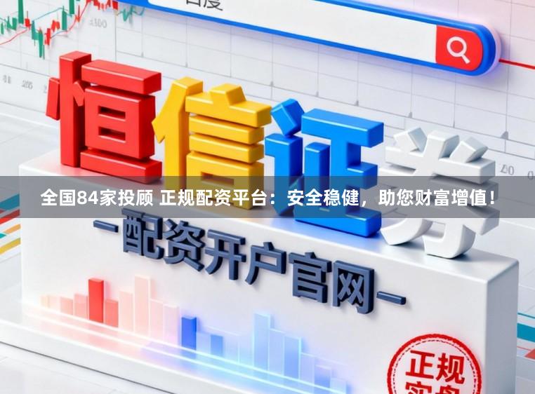 全国84家投顾 正规配资平台：安全稳健，助您财富增值！
