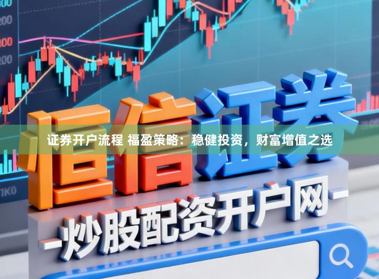 证券开户流程 福盈策略：稳健投资，财富增值之选