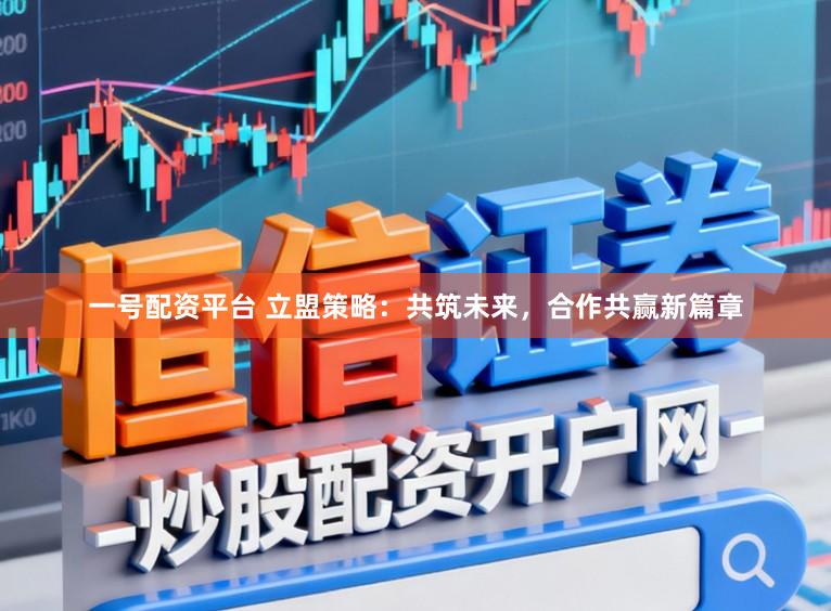 一号配资平台 立盟策略：共筑未来，合作共赢新篇章
