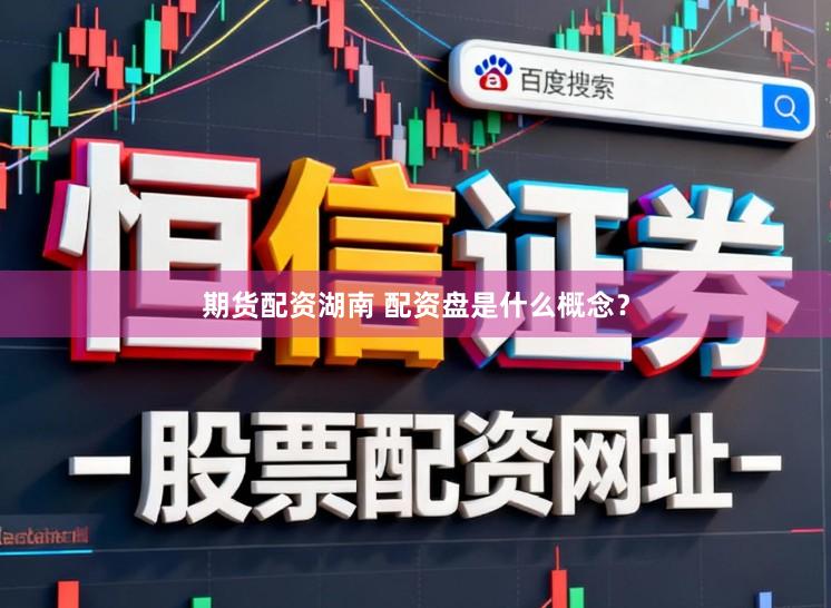 期货配资湖南 配资盘是什么概念？