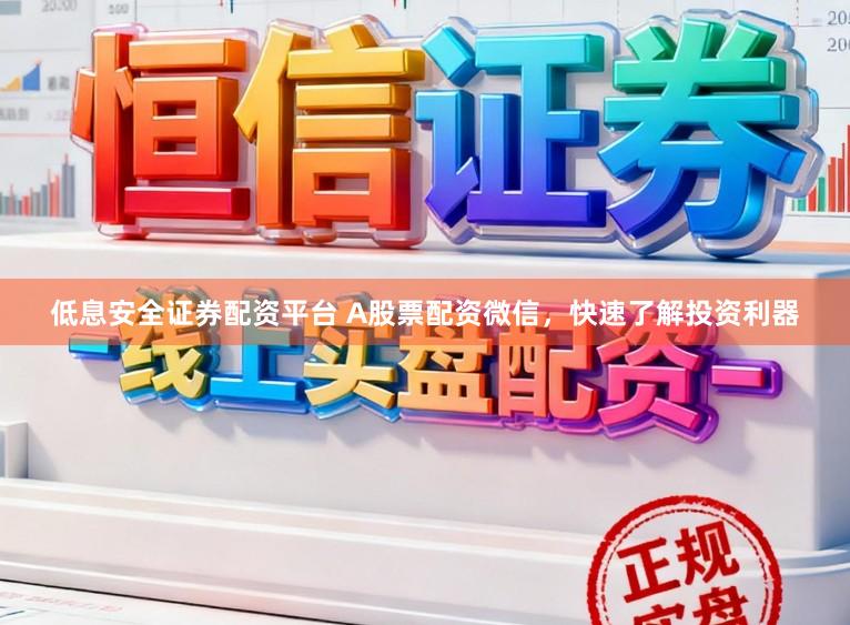 低息安全证券配资平台 A股票配资微信，快速了解投资利器