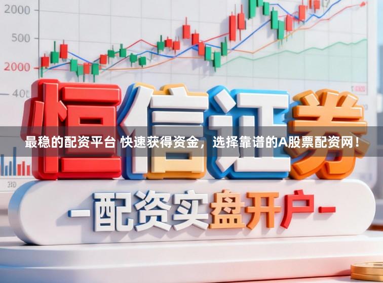 最稳的配资平台 快速获得资金，选择靠谱的A股票配资网！