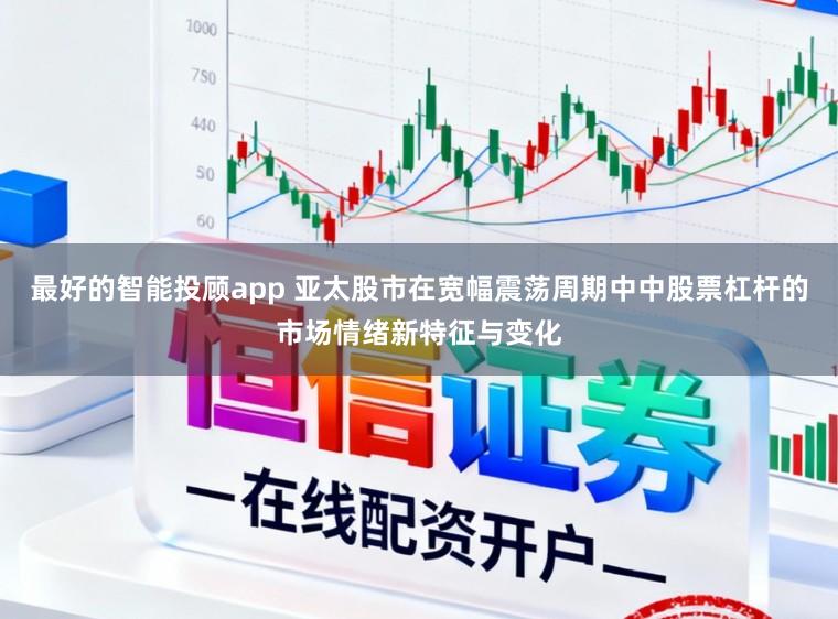 最好的智能投顾app 亚太股市在宽幅震荡周期中中股票杠杆的市场情绪新特征与变化