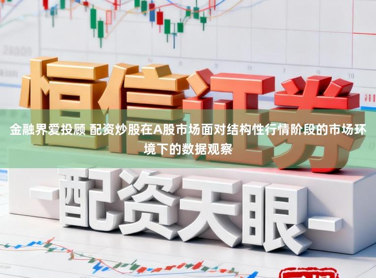 金融界爱投顾 配资炒股在A股市场面对结构性行情阶段的市场环境下的数据观察