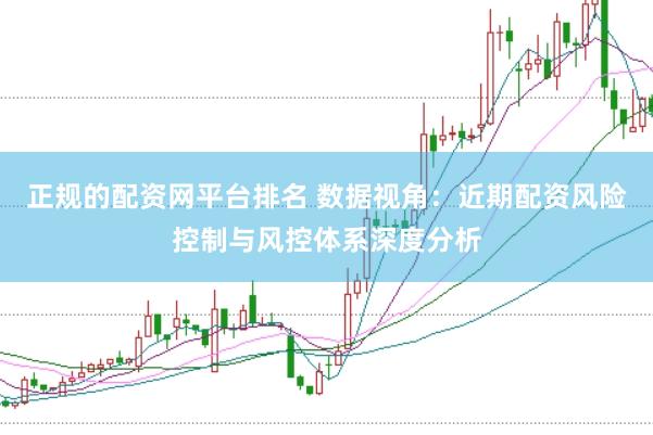 正规的配资网平台排名 数据视角：近期配资风险控制与风控体系深度分析