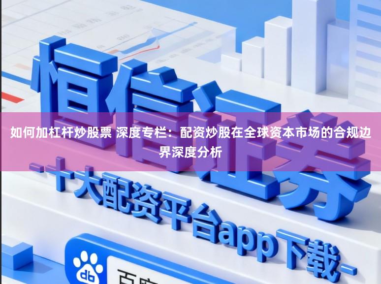 如何加杠杆炒股票 深度专栏：配资炒股在全球资本市场的合规边界深度分析