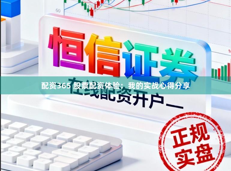配资365 股票配资体验：我的实战心得分享