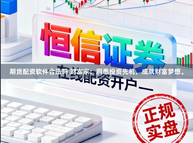 期货配资软件合法吗 财富家：洞悉投资先机，成就财富梦想。