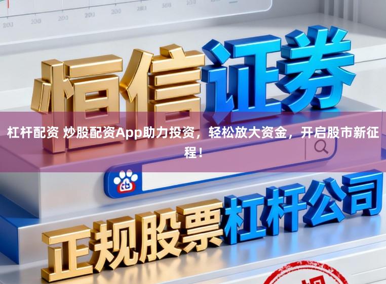 杠杆配资 炒股配资App助力投资，轻松放大资金，开启股市新征程！
