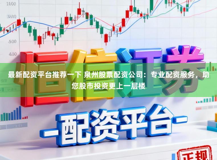最新配资平台推荐一下 泉州股票配资公司：专业配资服务，助您股市投资更上一层楼
