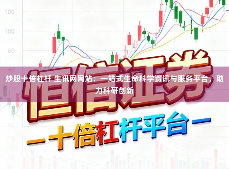 炒股十倍杠杆 生讯网网站：一站式生命科学资讯与服务平台，助力科研创新