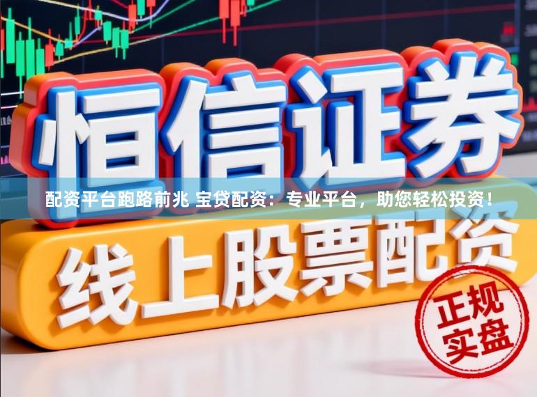 配资平台跑路前兆 宝贷配资：专业平台，助您轻松投资！