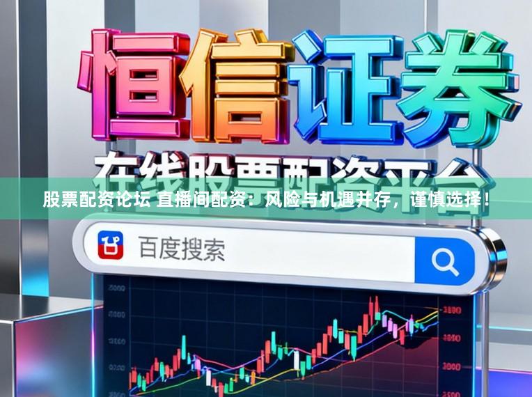 股票配资论坛 直播间配资：风险与机遇并存，谨慎选择！