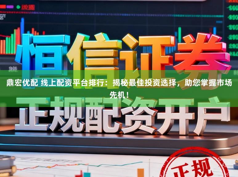 鼎宏优配 线上配资平台排行：揭秘最佳投资选择，助您掌握市场先机！
