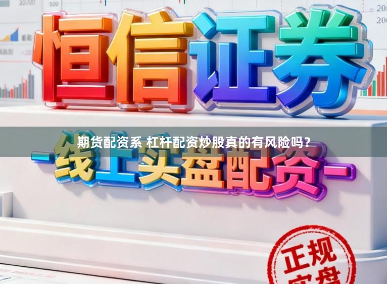 期货配资系 杠杆配资炒股真的有风险吗？