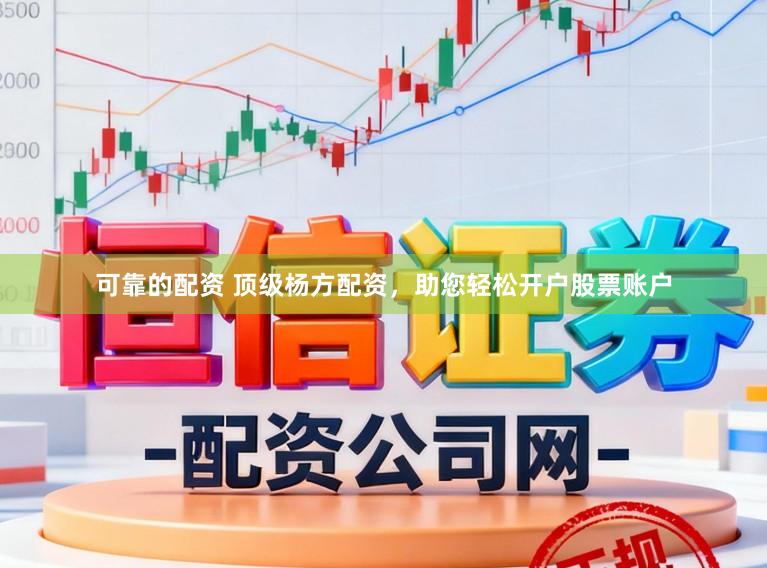 可靠的配资 顶级杨方配资，助您轻松开户股票账户