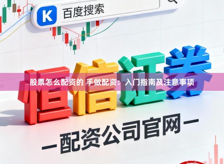 股票怎么配资的 手做配资：入门指南及注意事项