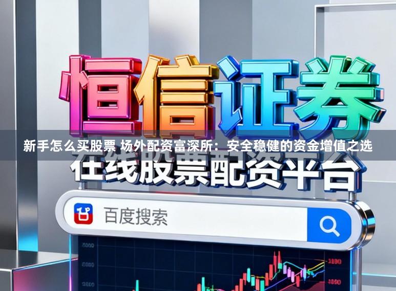 新手怎么买股票 场外配资富深所：安全稳健的资金增值之选