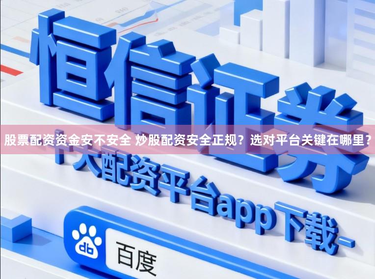 股票配资资金安不安全 炒股配资安全正规？选对平台关键在哪里？