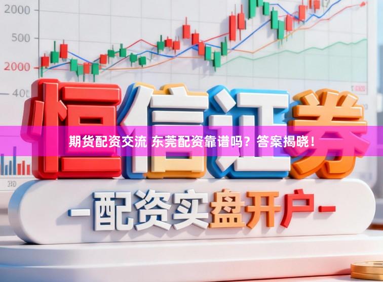 期货配资交流 东莞配资靠谱吗？答案揭晓！
