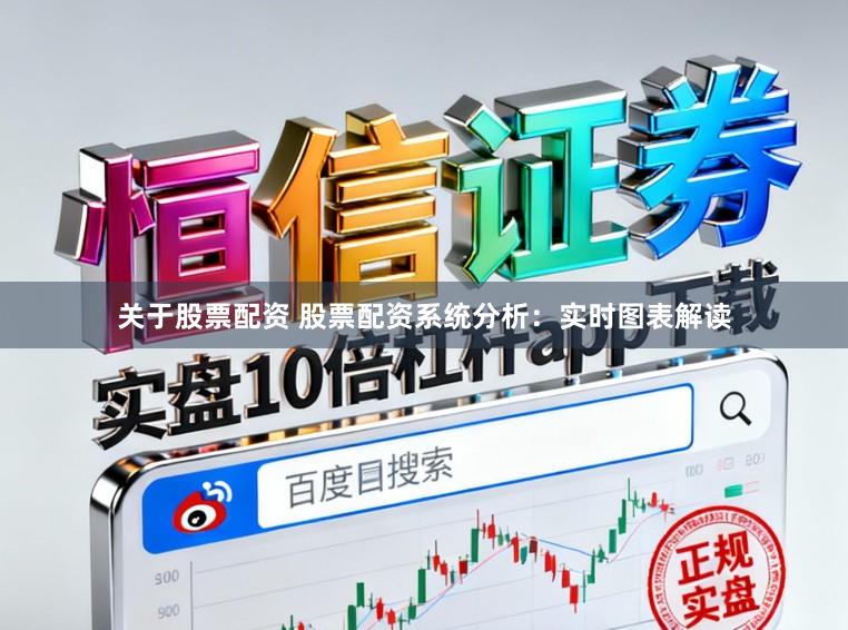 关于股票配资 股票配资系统分析：实时图表解读