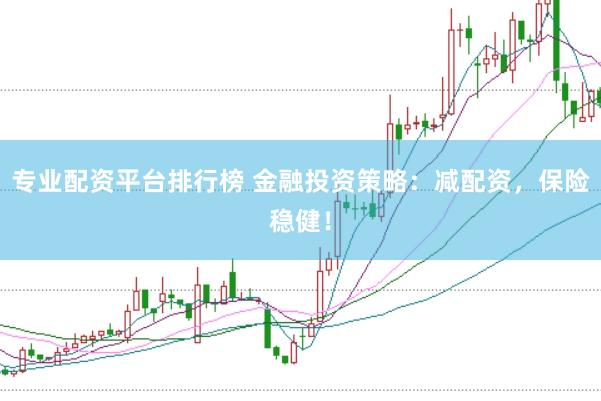 专业配资平台排行榜 金融投资策略：减配资，保险稳健！