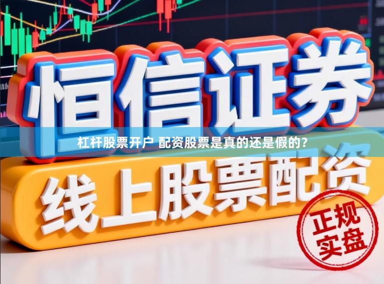 杠杆股票开户 配资股票是真的还是假的？