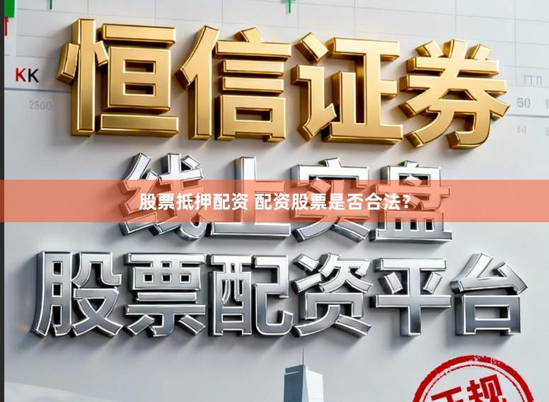 股票抵押配资 配资股票是否合法？
