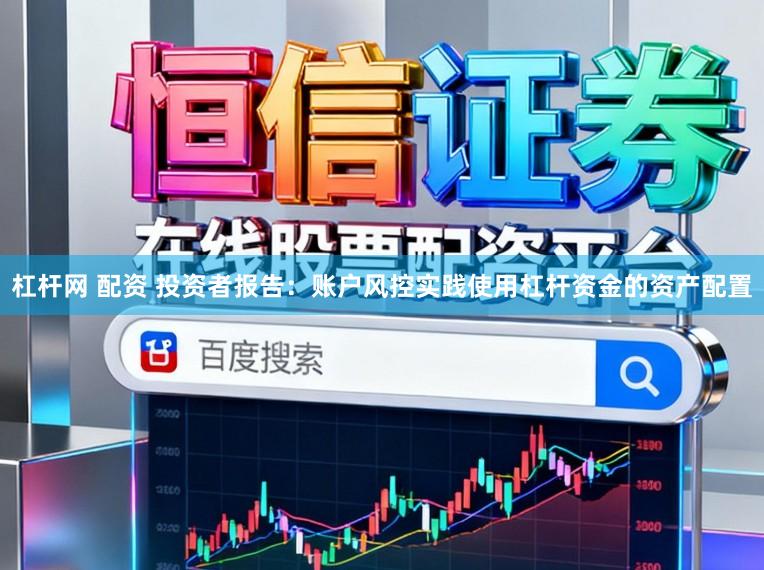 杠杆网 配资 投资者报告：账户风控实践使用杠杆资金的资产配置