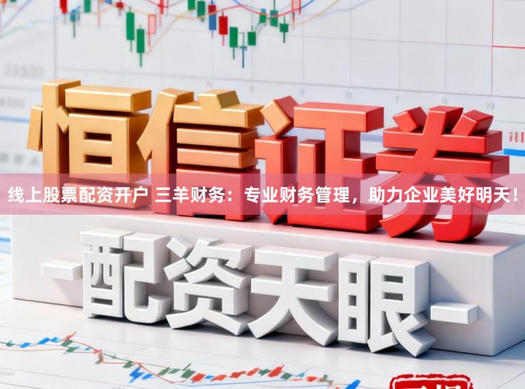 线上股票配资开户 三羊财务：专业财务管理，助力企业美好明天！