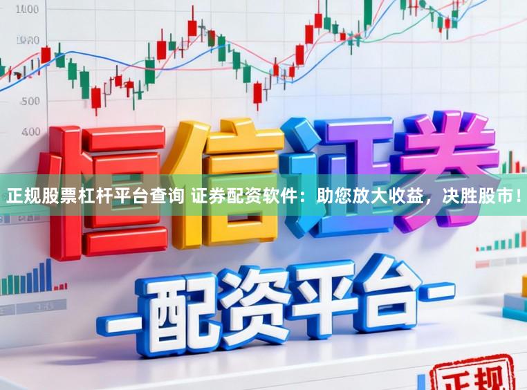 正规股票杠杆平台查询 证券配资软件：助您放大收益，决胜股市！