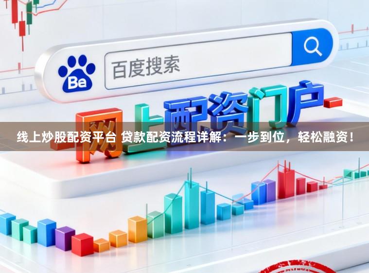 线上炒股配资平台 贷款配资流程详解：一步到位，轻松融资！