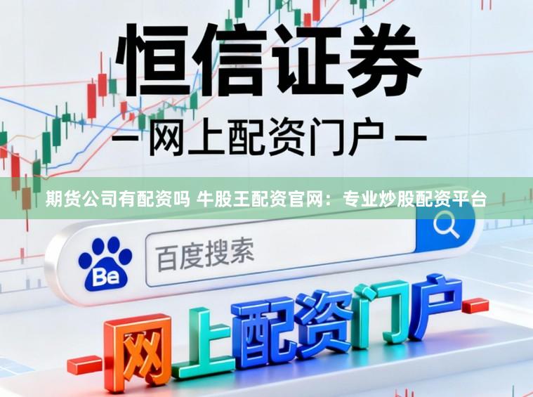 期货公司有配资吗 牛股王配资官网：专业炒股配资平台
