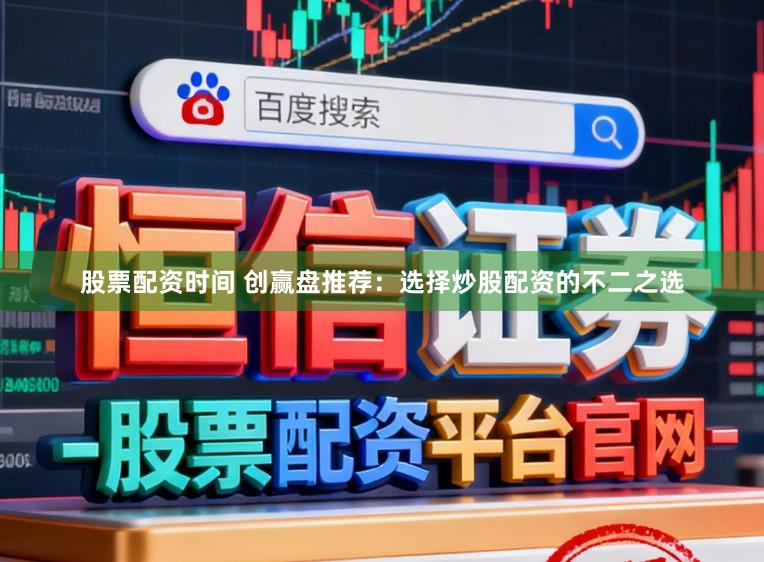 股票配资时间 创赢盘推荐：选择炒股配资的不二之选