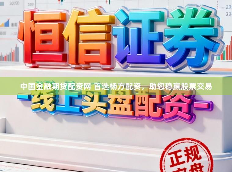 中国金融期货配资网 首选杨方配资，助您稳赢股票交易