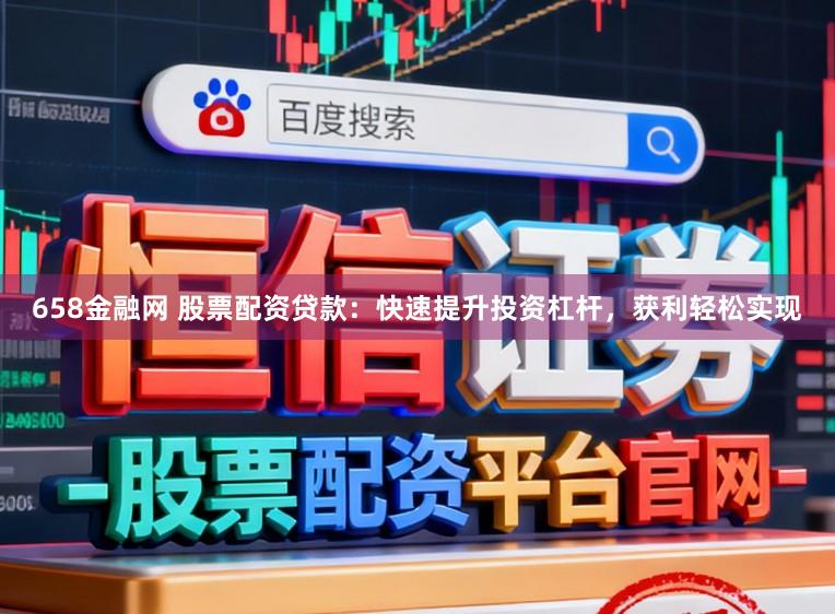 658金融网 股票配资贷款：快速提升投资杠杆，获利轻松实现