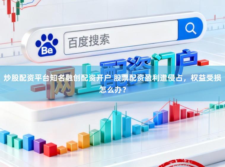 炒股配资平台知名融创配资开户 股票配资盈利遭侵占，权益受损怎么办？