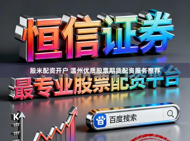 股米配资开户 温州优质股票期货配资服务推荐