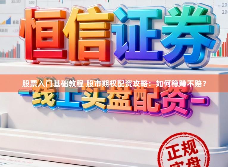 股票入门基础教程 股市期权配资攻略：如何稳赚不赔？