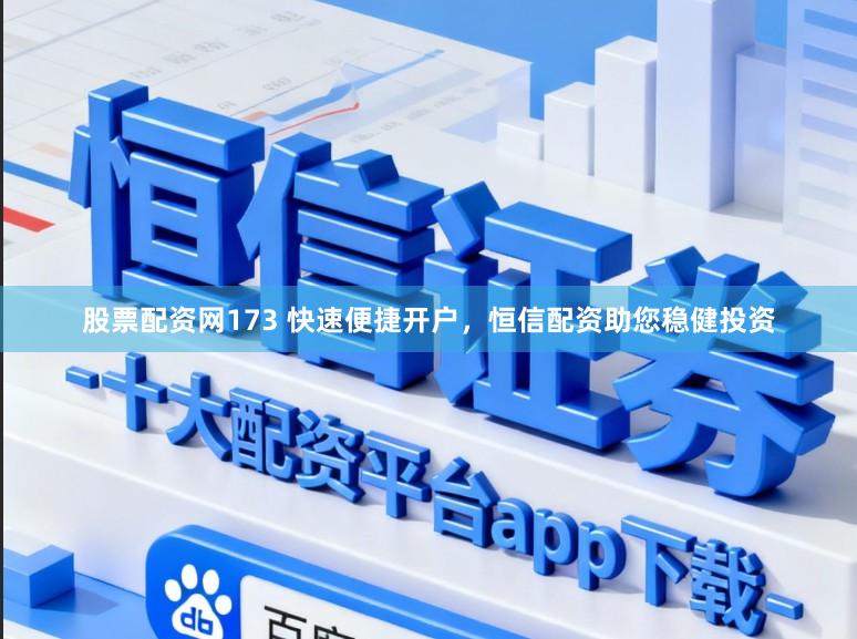 股票配资网173 快速便捷开户，恒信配资助您稳健投资