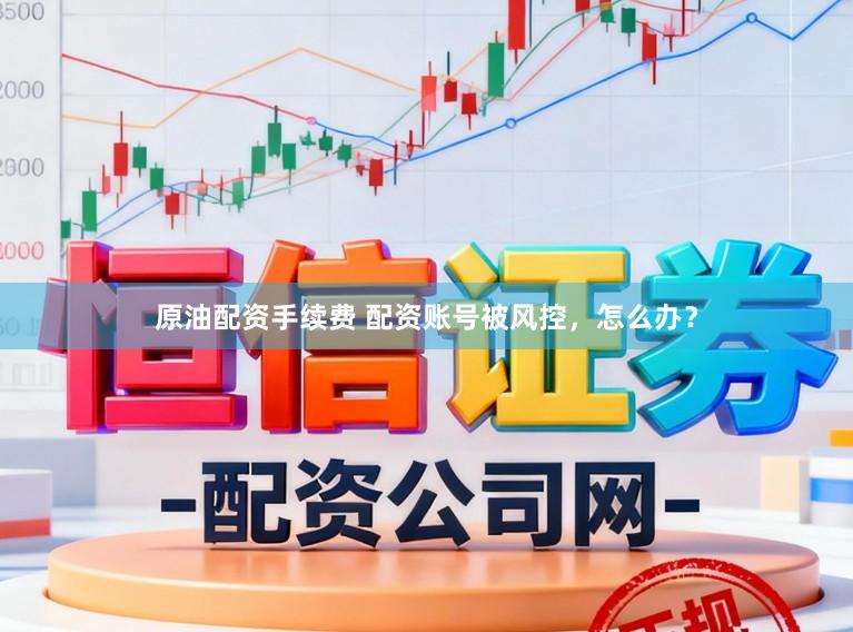 原油配资手续费 配资账号被风控，怎么办？