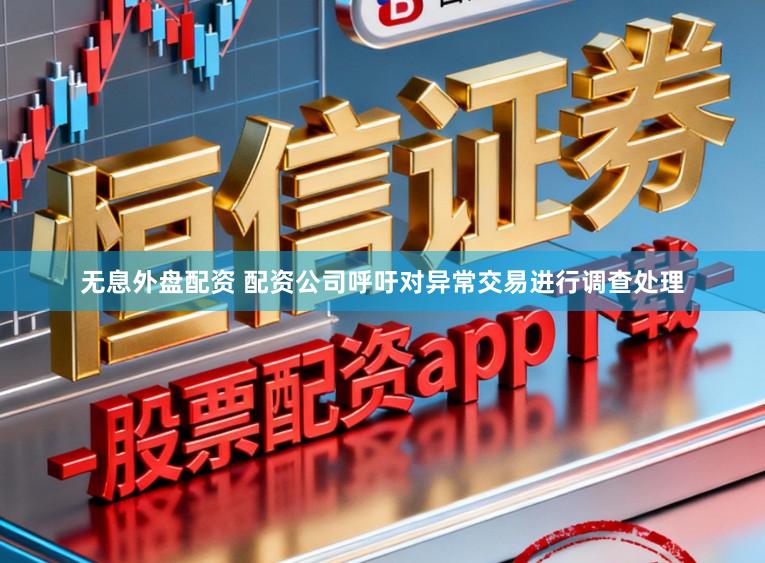 无息外盘配资 配资公司呼吁对异常交易进行调查处理