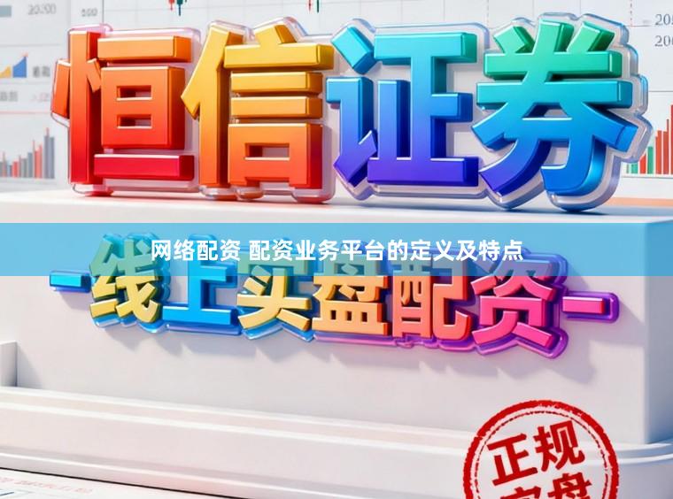 网络配资 配资业务平台的定义及特点